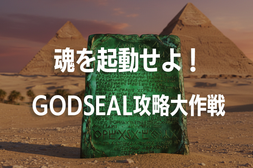 魂を起動せよ！GODSEAL攻略大作戦